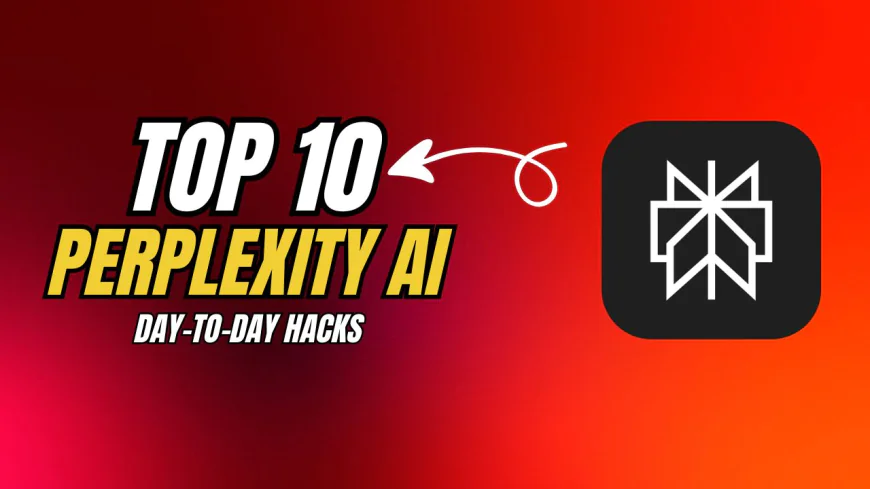 Top 10 Perplexity AI Hacks to Make Your Everyday Tasks Easier